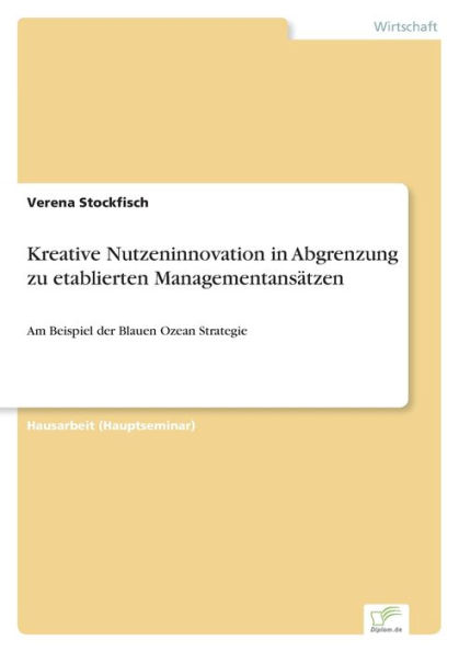Kreative Nutzeninnovation in Abgrenzung zu etablierten Managementansï¿½tzen: Am Beispiel der Blauen Ozean Strategie