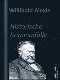 Title: Historische Kriminalfälle, Author: Willibald Alexis