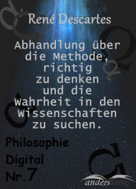 Title: Beschreibung Abhandlung über die Methode, richtig zu denken und Wahrheit in den Wissenschaften zu suchen.: Philosophie Digital Nr. 7, Author: René Descartes