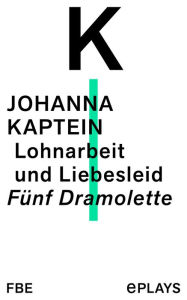 Title: Lohnarbeit und Liebesleid: Fünf Dramolette, Author: Johanna Kaptein