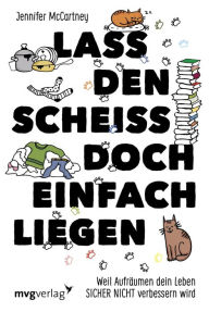 Title: Lass den Scheiß doch einfach liegen: Weil Aufräumen dein Leben sicher nicht verändern wird, Author: Jennifer McCartney