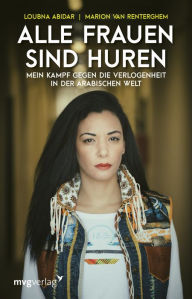 Title: Alle Frauen sind Huren: Mein Kampf gegen die Verlogenheit in der arabischen Welt, Author: Loubna Abidar