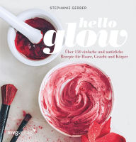 Title: Hello Glow: Über 150 einfache und natürliche Rezepte für Haare, Gesicht und Körper, Author: Stephanie Gerber