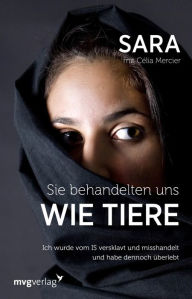 Title: Sie behandelten uns wie Tiere: Ich wurde vom IS versklavt und misshandelt - und habe dennoch überlebt, Author: Célia Mercier