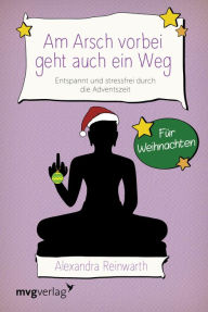 Title: Am Arsch vorbei geht auch ein Weg - Für Weihnachten: Entspannt und locker durch die Adventszeit, Author: Alexandra Reinwarth