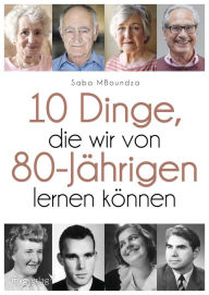 Title: 17 Dinge, die wir von 80-Jährigen lernen können: Für ein selbstbestimmtes Leben ohne Reue, Author: Saba MBoundza