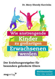 Title: Wie anstrengende Kinder zu großartigen Erwachsenen werden: Der Erziehungsratgeber für besonders geforderte Eltern, Author: Mary Sheedy Kurcinka