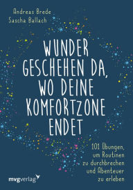 Title: Wunder geschehen da, wo deine Komfortzone endet: 101 Übungen, um Routinen zu durchbrechen und Abenteuer zu erleben, Author: Andreas Brede