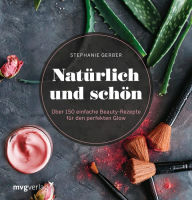 Title: Natürlich und schön: Über 150 einfache Beauty-Rezepte für den perfekten Glow, Author: Stephanie Gerber