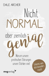 Title: Nicht normal, aber ziemlich genial: Warum unsere psychischen Störungen unsere Stärken sind, Author: Dale Archer