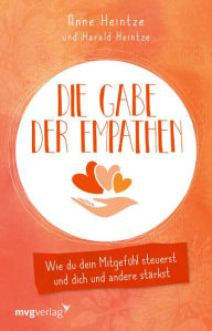 Title: Die Gabe der Empathen: Wie du dein Mitgefühl steuerst und dich und andere stärkst, Author: Anne Heintze