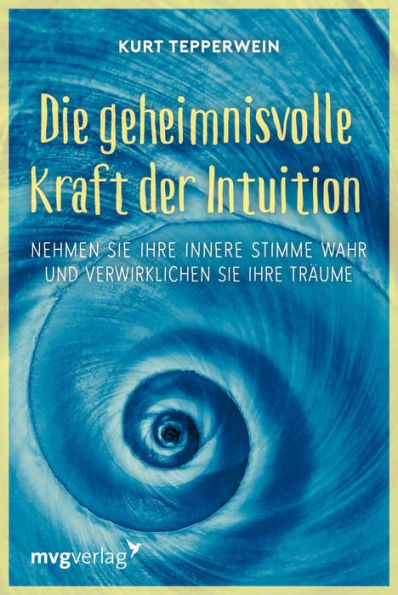 Die geheimnisvolle Kraft der Intuition: Nehmen Sie Ihre innere Stimme wahr und verwirklichen Sie Ihre Träume