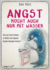 Title: Angst kocht auch nur mit Wasser: Wie wir durch Denken in Bildern negative Verhaltensmuster durchbrechen können, Author: Dan Katz