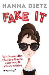 Title: Fake it: Wie Frauen alles erreichen können, ohne perfekt sein zu müssen, Author: Hanna Dietz