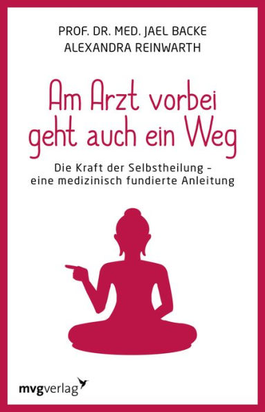 Am Arzt vorbei geht auch ein Weg: Die Kraft der Selbstheilung - eine medizinisch fundierte Anleitung