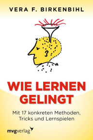 Title: Wie lernen gelingt: Mit 17 konkreten Methoden, Tricks und Lernspielen, Author: Vera F. Birkenbihl
