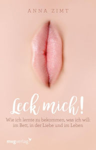 Title: Leck mich!: Wie ich lernte zu bekommen, was ich will: im Bett, in der Liebe und im Leben, Author: Anna Zimt