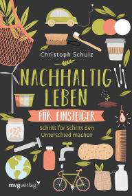 Title: Nachhaltig leben für Einsteiger: Schritt für Schritt den Unterschied machen - für ein umweltfreundliches und plastikfreies Leben mit ökologischen Tipps für mehr Nachhaltigkeit im Alltag, Author: Christoph Schulz