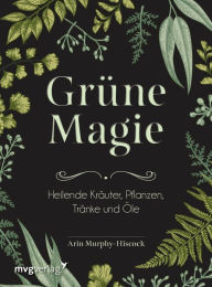 Title: Grüne Magie: Heilende Kräuter, Pflanzen, Tränke und Öle, Author: Arin Murphy-Hiscock