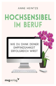 Title: Hochsensibel im Beruf: Wie du dank deiner Empfindsamkeit erfolgreich wirst, Author: Anne Heintze