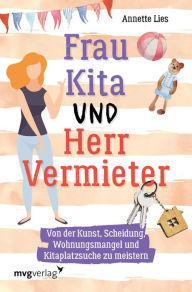 Title: Frau Kita und Herr Vermieter: Über die Kunst, Scheidung, Wohnungsmangel und Kitaplatzsuche zu meistern, Author: Annette Lies