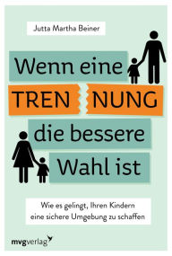 Title: Wenn eine Trennung die bessere Wahl ist: Wie es gelingt, Ihren Kindern eine sichere Umgebung zu schaffen, Author: Jutta Martha Beiner