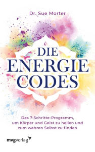 Title: Die Energie-Codes: Das 7-Schritte-Programm, um Körper und Geist zu heilen und zum wahren Selbst zu finden, Author: Sue Morter