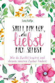 Title: Stell dir vor, du liebst dich selbst: Wie du Zweifel loswirst und deinen inneren Zauber findest, Author: Luisa Gaffga