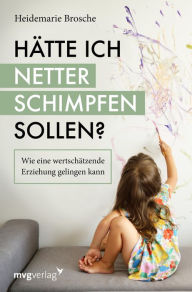 Title: Hätte ich netter schimpfen sollen?: Wie eine wertschätzende Erziehung gelingen kann, Author: Heidemarie Brosche