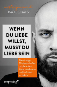 Title: Wenn du Liebe willst, musst du Liebe sein: Das richtige Mindset schaffen, um die wahre Liebe zu erkennen und ins Leben zu ziehen, Author: Isa Ulubaev