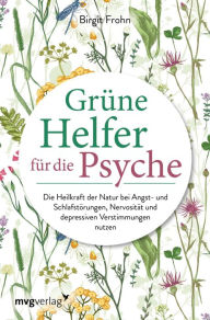 Title: Grüne Helfer für die Psyche: Die Heilkraft der Natur bei Angst- und Schlafstörungen, Nervosität und depressiven Verstimmungen nutzen, Author: Birgit Frohn