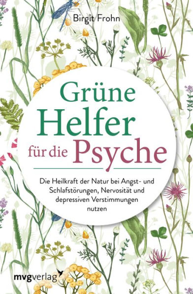 Grüne Helfer für die Psyche: Die Heilkraft der Natur bei Angst- und Schlafstörungen, Nervosität und depressiven Verstimmungen nutzen