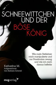 Title: Schneewittchen und der böse König: Wie mich mein Reitlehrer manipulierte und zur Prostitution zwang und wie ich mich daraus befreite, Author: Katharina M.