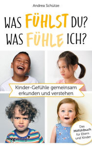 Title: Was fühlst du? Was fühle ich?: Kinder-Gefühle gemeinsam erkunden und verstehen. Das Mitfühlbuch für Eltern und Kinder, Author: Andrea Schütze