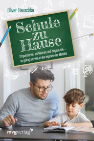 Title: Schule zu Hause: Organisieren, motivieren und begeistern - so gelingt Lernen in den eigenen vier Wänden, Author: Oliver Hauschke