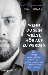 Title: Wenn du sein willst, hör auf zu werden: Das richtige Mindset schaffen, um nicht allen gefallen zu wollen und zu deinem wahren Selbst zu finden, Author: Isa Ulubaev