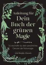 Title: Anleitung für dein Buch der grünen Magie: So erschaffst du dein persönliches Grimoire der Naturmagie, Author: Arin Murphy-Hiscock