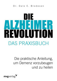 Title: Die Alzheimer-Revolution - Das Praxisbuch: Die praktische Anleitung, um Demenz vorzubeugen und zu heilen, Author: Dale E. Bredesen