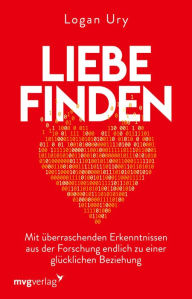 Title: Liebe finden: Mit überraschenden Erkenntnissen aus der Forschung endlich zu einer glücklichen Beziehung, Author: Logan Ury