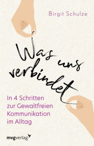 Title: Was uns verbindet: In 4 Schritten zur gewaltfreien Kommunikation im Alltag, Author: Birgit Schulze