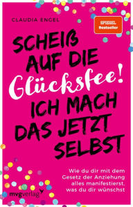 Title: Scheiß auf die Glücksfee! Ich mach das jetzt selbst: Wie du dir mit dem Gesetz der Anziehung alles manifestierst, was du dir wünschst (SPIEGEL-BESTSELLER), Author: Claudia Engel