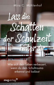 Title: Lass die Schatten der Schulzeit hinter dir: Wie sich dein Leben verbessert, wenn du dein Schultrauma erkennst und loslässt, Author: Mira Christine Mühlenhof