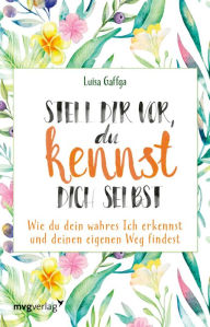 Title: Stell dir vor, du kennst dich selbst: Wie du dein wahres Ich erkennst und deinen eigenen Weg findest, Author: Luisa Gaffga