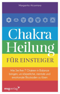 Title: Chakra-Heilung für Einsteiger: Wie Sie Ihre 7 Chakren in Balance bringen, um körperliche, mentale und emotionale Blockaden zu lösen, Author: Margarita Alcantara