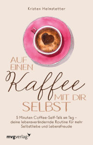 Title: Auf einen Kaffee mit dir selbst: 5 Minuten Coffee-Self-Talk am Tag - deine lebensverändernde Routine für mehr Selbstliebe und Lebensfreude. Inspirierende Affirmationen für Gelassenheit und Ruhe, Author: Kristen Helmstetter