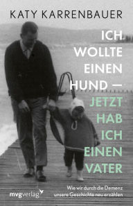 Title: Ich wollte einen Hund - jetzt hab ich einen Vater: Wie wir durch die Demenz unsere Geschichte neu erzählen, Author: Katy Karrenbauer