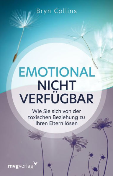 Emotional nicht verfügbar: Wie Sie sich von der toxischen Beziehung zu Ihren Eltern lösen. Psychische Krankheiten, Narzissmus und Manipulation erkennen und das innere Kind heilen