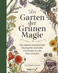 Title: Der Garten der Grünen Magie: Den eigenen bezaubernden Hexengarten erschaffen und Energie aus der Natur schöpfen, Author: Arin Murphy-Hiscock