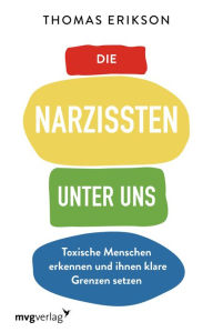 Title: Die Narzissten unter uns: Toxische Menschen erkennen und ihnen klare Grenzen setzen, Author: Thomas Erikson