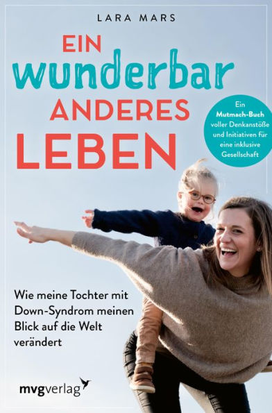 Ein wunderbar anderes Leben: Wie meine Tochter mit Down-Syndrom meinen Blick auf die Welt verändert. Ein Mutmach-Buch voller Denkanstöße und Initiativen für eine inklusive Gesellschaft